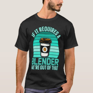 If It Requires A Blender Coffee Barista & Caffeine T-Shirt