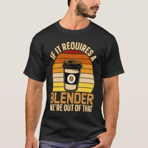 If It Requires A Blender Coffee Barista & Caffeine T-Shirt