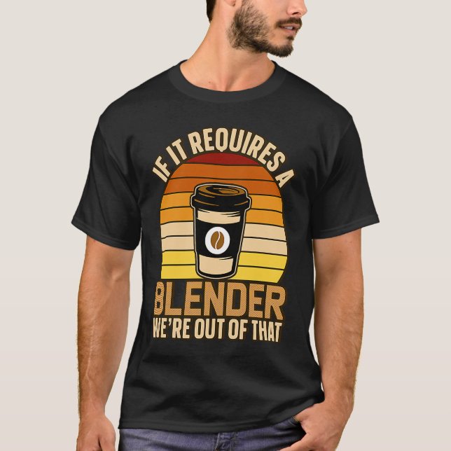 If It Requires A Blender Coffee Barista & Caffeine T-Shirt (Front)