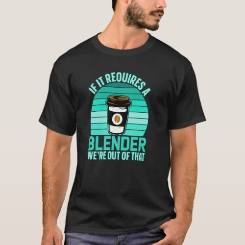If It Requires A Blender Coffee Barista  Caffeine T_Shirt