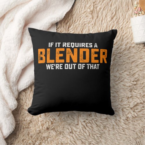 If It Requires A Blender Were Out Of That Throw Pillow