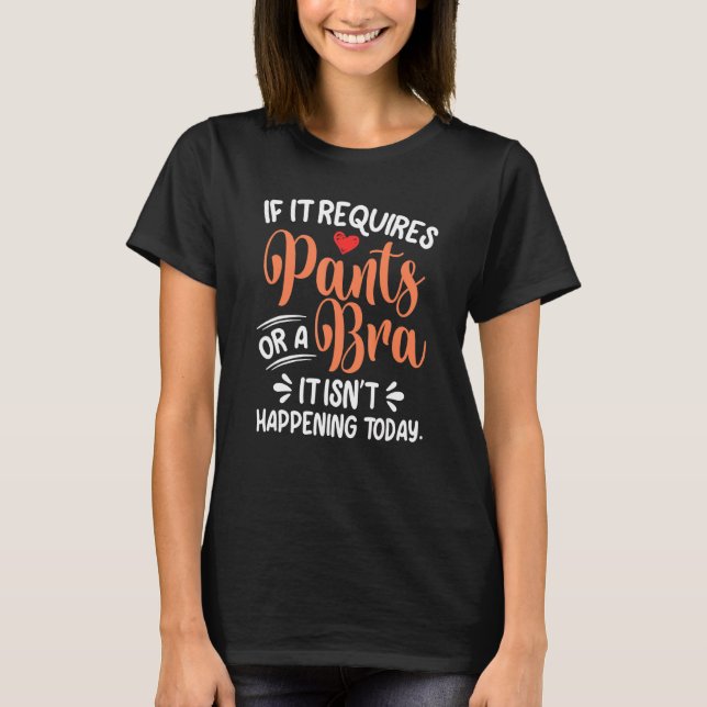 If It Requires Pants Or A Bra Its Not Happening To T-Shirt (Front)