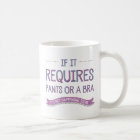 If It Requires Pants or a Bra Mug