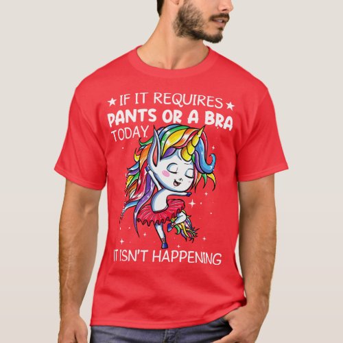 If It Requires Pants Or Bra Today Unicorn Funny Un T_Shirt