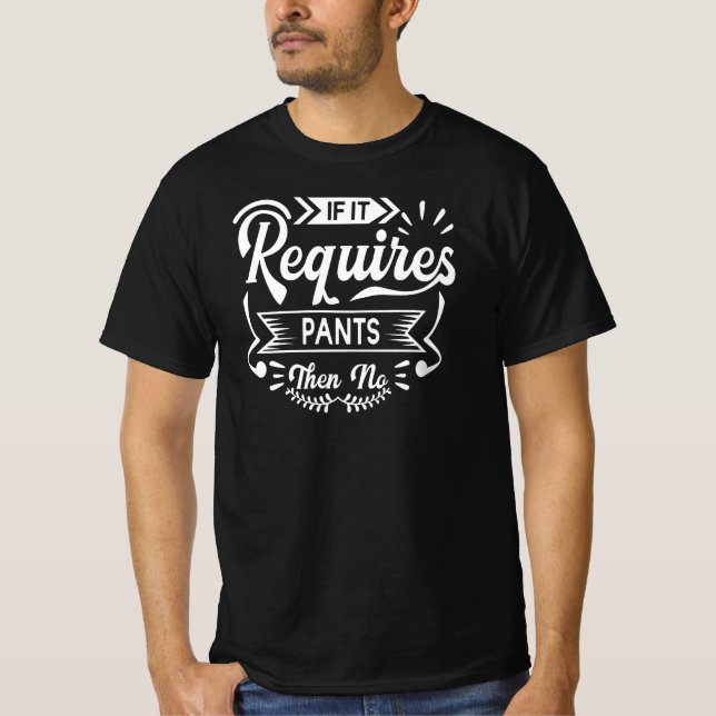 If It Requires Pants Then No | Funny Quotes Humor T-Shirt (Front)