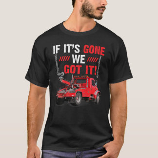 If It s Gone We Got It Funny Towing Truck Sarcasm  T-Shirt