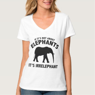 If It’s Not About Elephants. It’s Irrelephant. T-Shirt