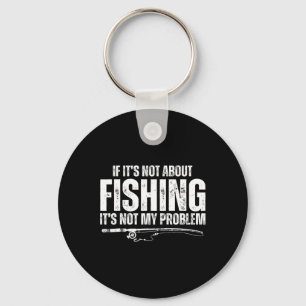 If It’s Not About Fishing It’s Not My Problem Funn Keychain