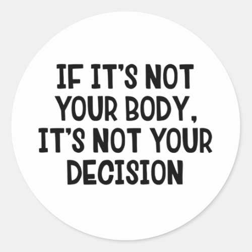 If Itâs Not Your Body Itâs Not Your Decision Classic Round Sticker