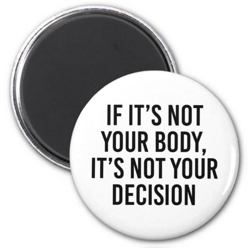 If Its Not Your Body Its Not Your Decision Magnet