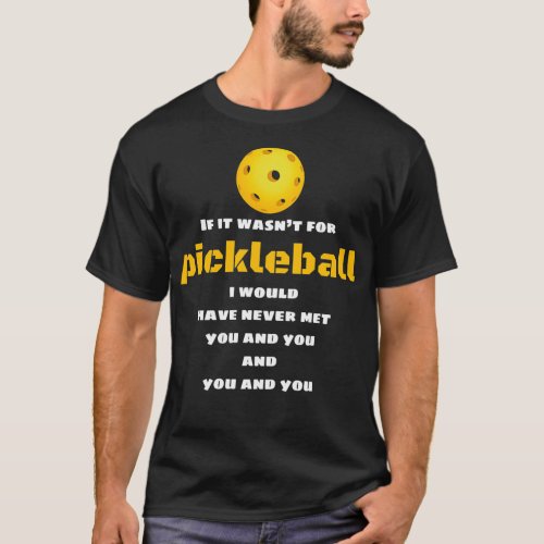 If It Wasnx27t For Pickleball I Would Have Never M T_Shirt