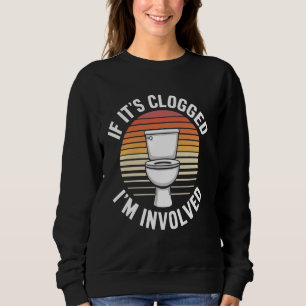 If It's Clogged I'm Involved Sweatshirt