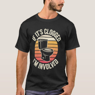 If It's Clogged I'm Involved T-Shirt