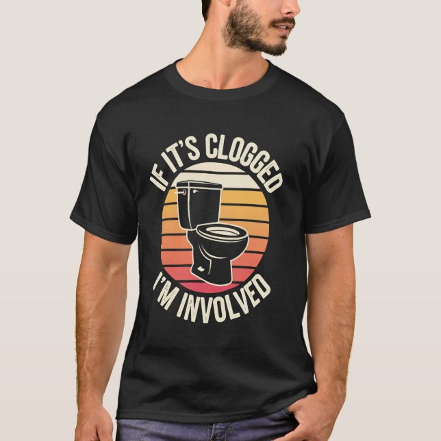 If It's Clogged I'm Involved T-Shirt (Front)