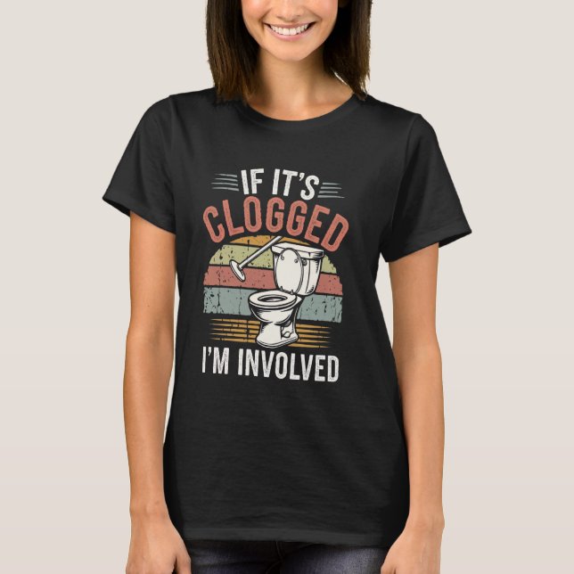 If It's Clogged I'm Involved T-Shirt (Front)