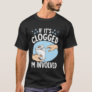 If It's Clogged I'm Involved T-Shirt
