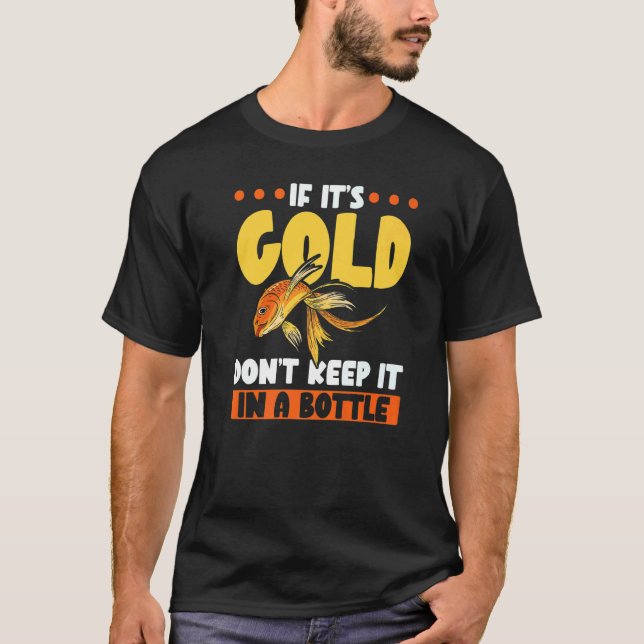If It's Gold Don't Keep It In A Bottle Goldfish T-Shirt (Front)