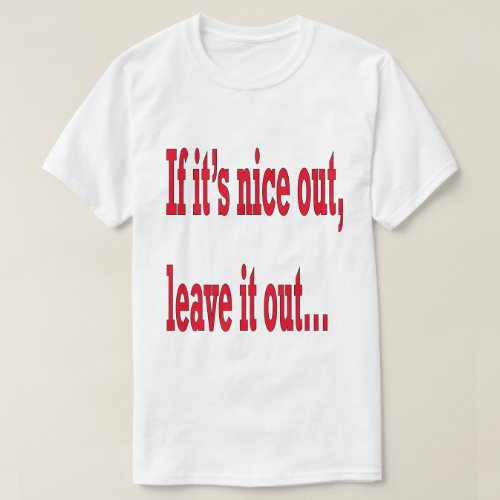 If its Nice Out Leave it Out Funny T_Shirt