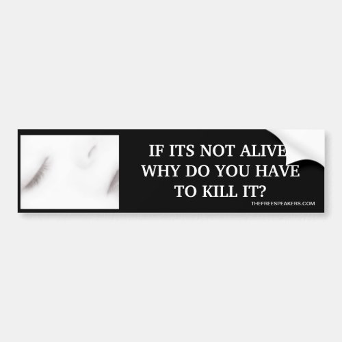 IF ITS NOT ALIVE WHY DO YOU HAVE TO KILL IT BUMPER STICKER