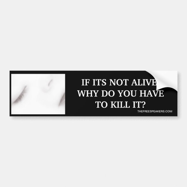 IF ITS NOT ALIVE, WHY DO YOU HAVE TO KILL IT? BUMPER STICKER (Front)