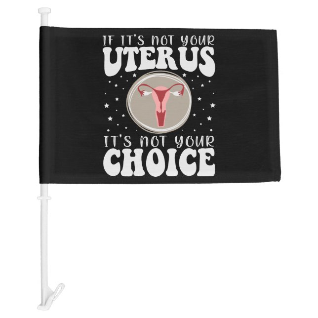 If It's Not Your Uterus It's Not Your Choice Car Flag (Front)