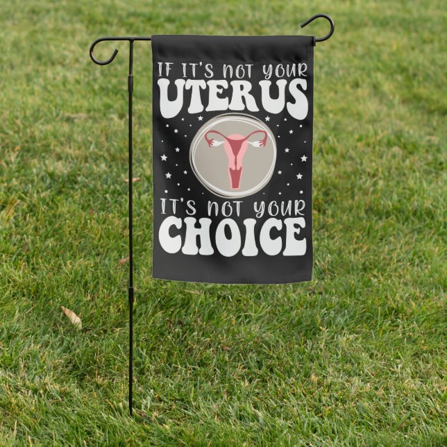 If It's Not Your Uterus It's Not Your Choice Garden Flag (In SItu)