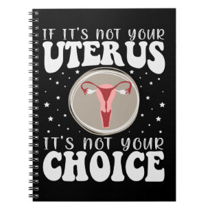If It's Not Your Uterus It's Not Your Choice Notebook