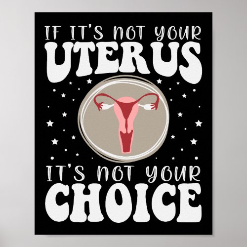 If Its Not Your Uterus Its Not Your Choice Poster