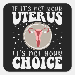 If It's Not Your Uterus It's Not Your Choice Square Sticker