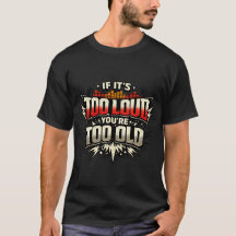 If its too loud your too old