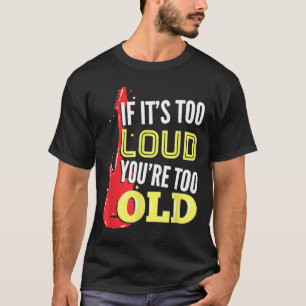 If It's Too Loud You're Too Old For A Guitar Playe T-Shirt