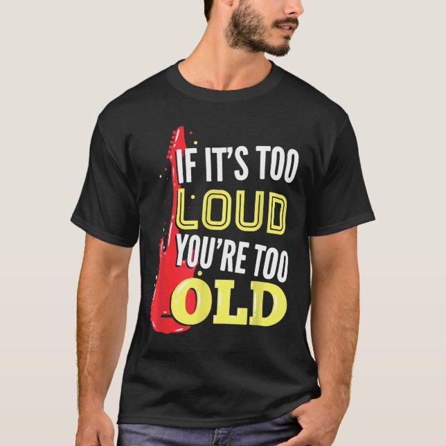 If It's Too Loud You're Too Old For A Guitar Playe T-Shirt (Front)