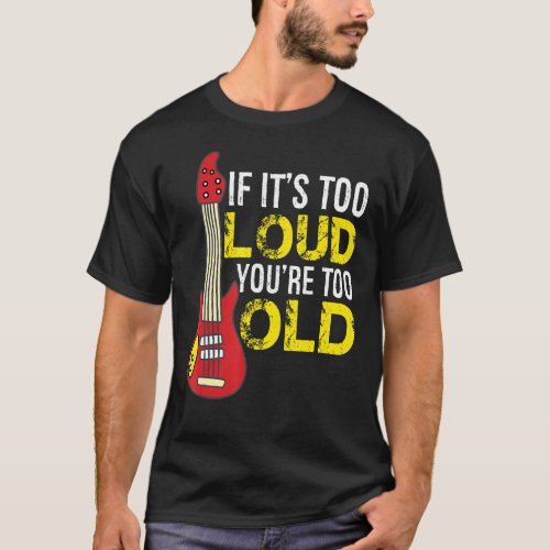 If Its Too Loud Youre Too Old Guitar T_Shirt