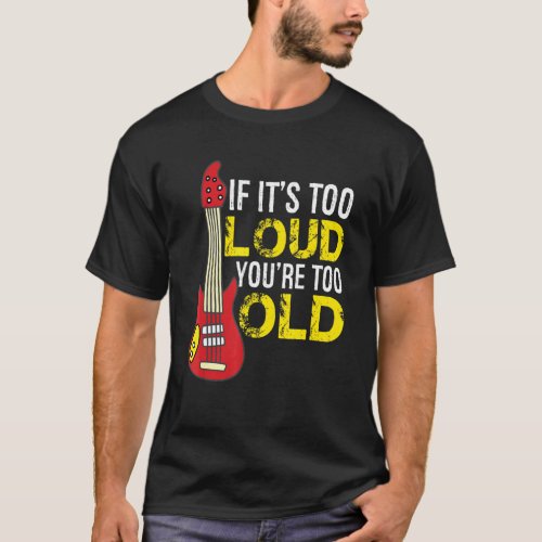 If Its Too Loud Youre Too Old Guitar T_Shirt