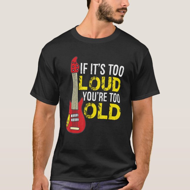 If Its Too Loud Youre Too Old Guitar T-Shirt (Front)
