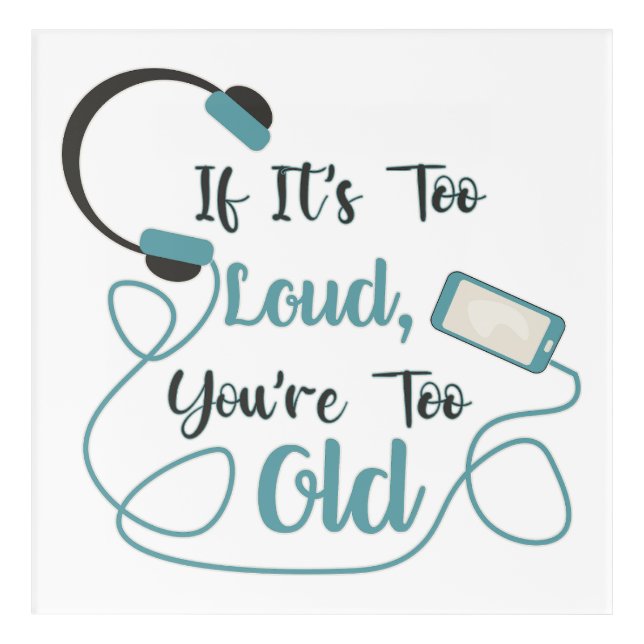 If it's too loud, you're too old music funny quote acrylic print (Front)