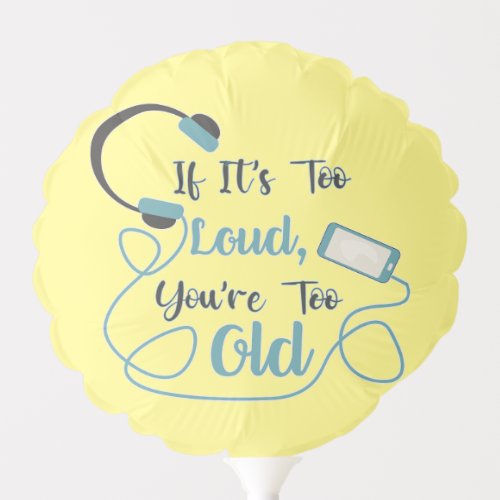 If its too loud youre too old music funny quote balloon