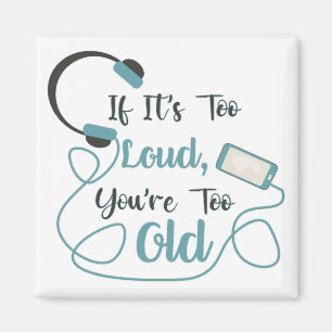 If it's too loud, you're too old music funny quote magnet