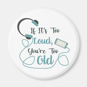 If it's too loud, you're too old music funny quote magnet