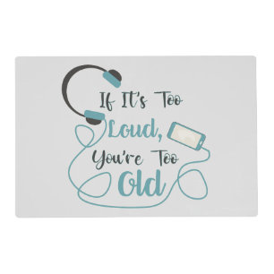 If it's too loud, you're too old music funny quote placemat
