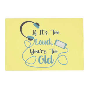 If it's too loud, you're too old music funny quote placemat
