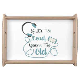 If it's too loud, you're too old music funny quote serving tray