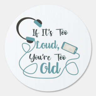 If it's too loud, you're too old music funny quote sign