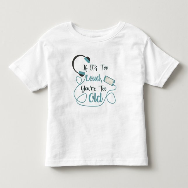 If it's too loud, you're too old music funny quote toddler t-shirt (Front)