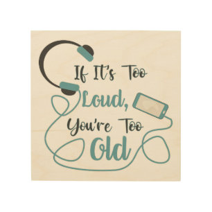 If it's too loud, you're too old music funny quote wood wall art