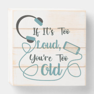 If it's too loud, you're too old music funny quote wooden box sign