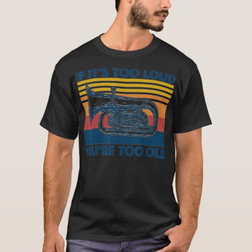 If Its Too Loud Youre Too Old TUBA  T_Shirt