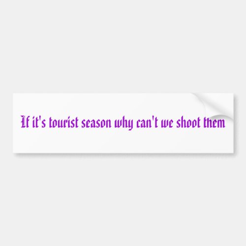 If its tourist season why cant we shoot them bumper sticker