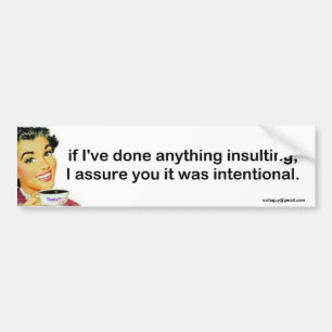 If I've done anything insulting, Bumper Sticker