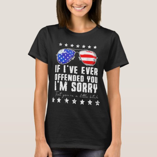 If Ive Ever Offended You Im Sorry 4th July Us Flag T_Shirt